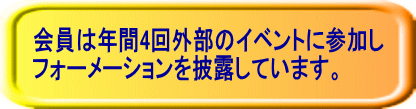 会員は年間4回外部のイベントに参加し フォーメーションを披露しています。 